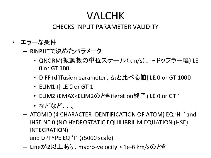 VALCHK CHECKS INPUT PARAMETER VALIDITY • エラーな条件 – RINPUTで決めたパラメータ • QNORM(振動数の単位スケール（km/s）、〜ドップラー幅) LE 0 or