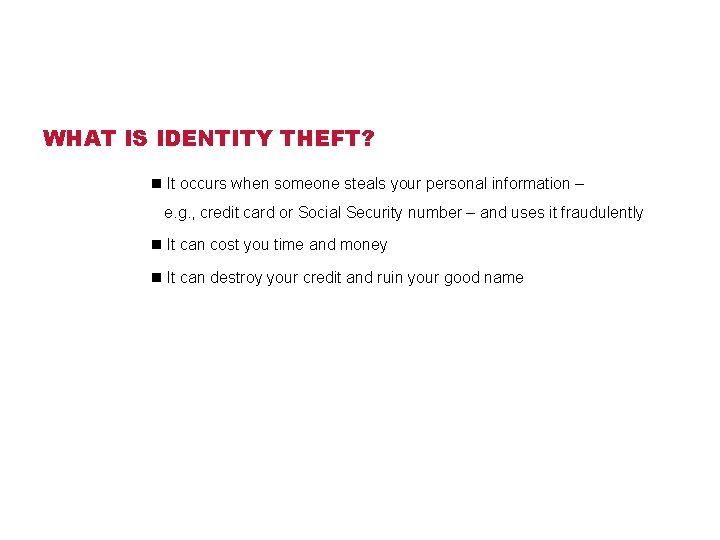 WHAT IS IDENTITY THEFT? n It occurs when someone steals your personal information –