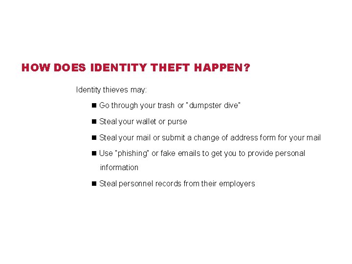 HOW DOES IDENTITY THEFT HAPPEN? Identity thieves may: n Go through your trash or