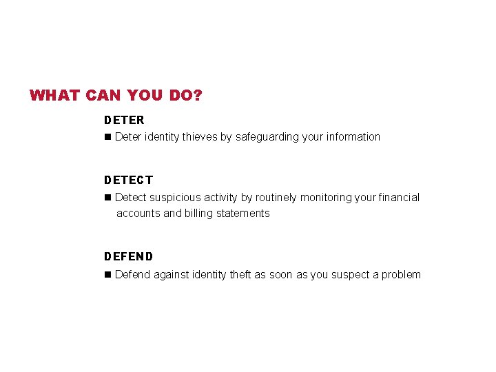 WHAT CAN YOU DO? DETER n Deter identity thieves by safeguarding your information DETECT