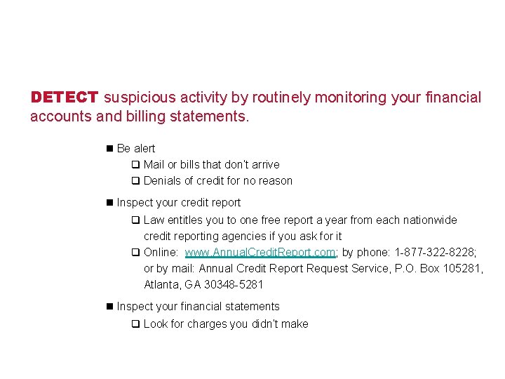 DETECT suspicious activity by routinely monitoring your financial accounts and billing statements. n Be
