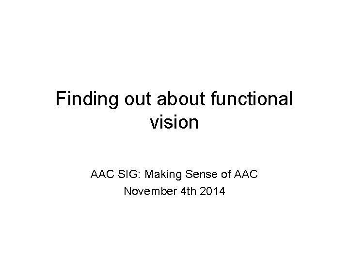 Finding out about functional vision AAC SIG: Making Sense of AAC November 4 th