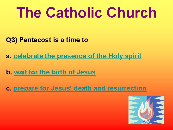 The Catholic Church Q 3) Pentecost is a time to a. celebrate the presence