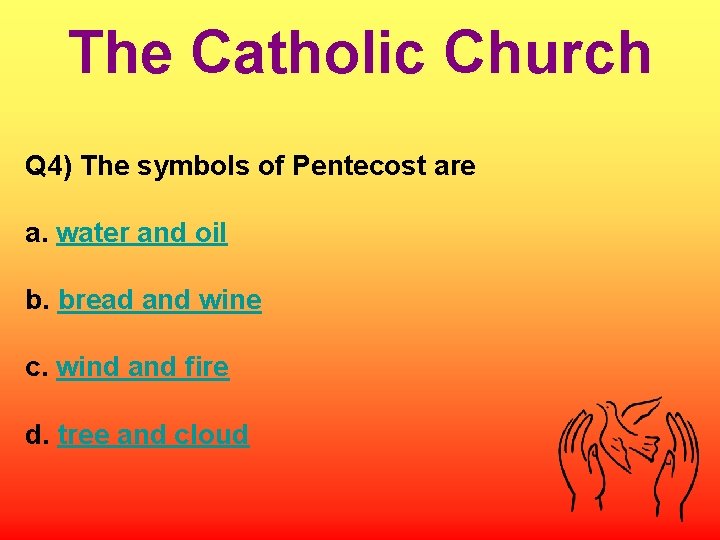 The Catholic Church Q 4) The symbols of Pentecost are a. water and oil