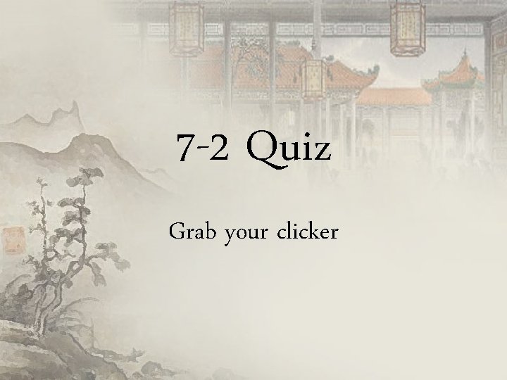 7 -2 Quiz Grab your clicker 