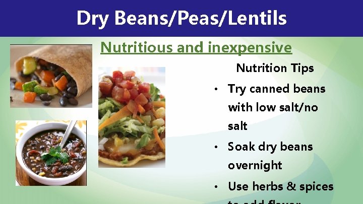 Dry Beans/Peas/Lentils Nutritious and inexpensive Nutrition Tips • Try canned beans with low salt/no