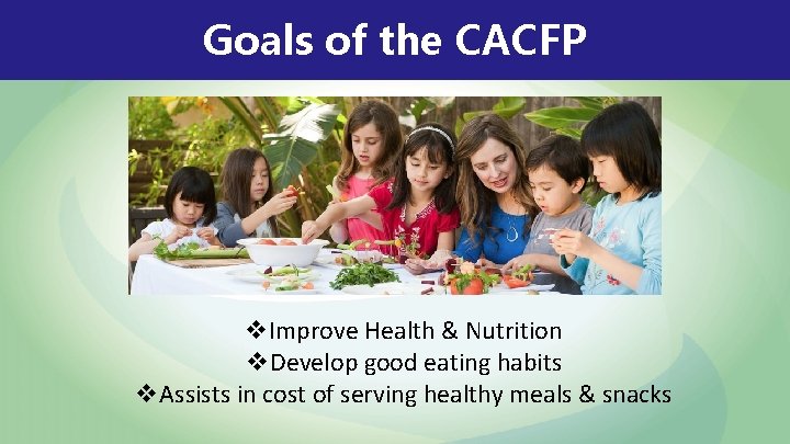 Goals of the CACFP v. Improve Health & Nutrition v. Develop good eating habits