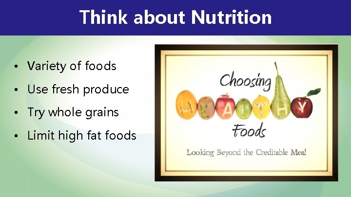 Think about Nutrition • Variety of foods • Use fresh produce • Try whole