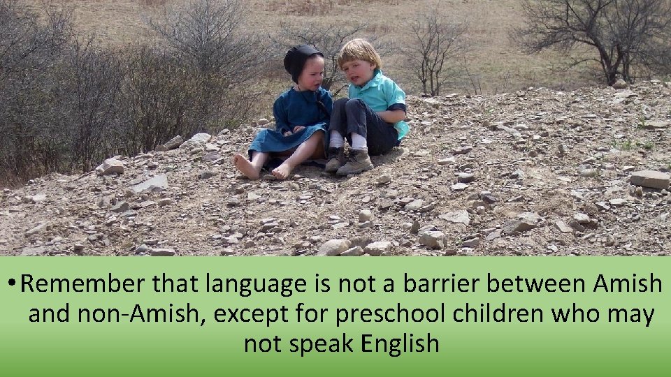  • Remember that language is not a barrier between Amish and non-Amish, except