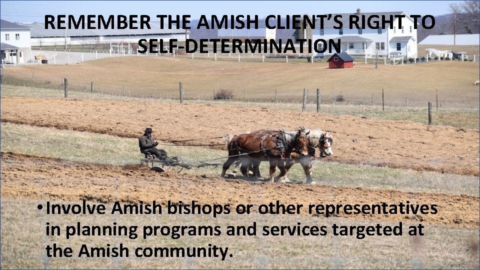 REMEMBER THE AMISH CLIENT’S RIGHT TO SELF-DETERMINATION • Involve Amish bishops or other representatives