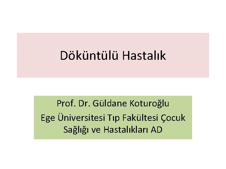Döküntülü Hastalık Prof. Dr. Güldane Koturoğlu Ege Üniversitesi Tıp Fakültesi Çocuk Sağlığı ve Hastalıkları Döküntülü Hastalık Prof. Dr. Güldane Koturoğlu Ege Üniversitesi Tıp Fakültesi Çocuk Sağlığı ve Hastalıkları