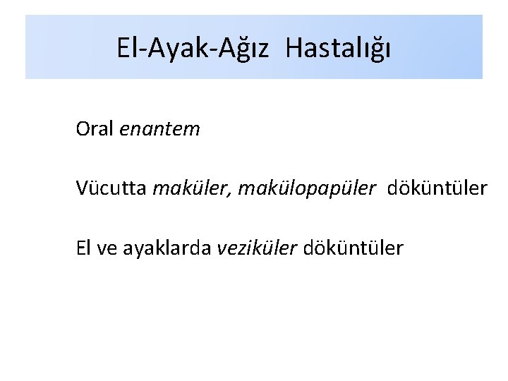 El-Ayak-Ağız Hastalığı Oral enantem Vücutta maküler, makülopapüler döküntüler El ve ayaklarda veziküler döküntüler El-Ayak-Ağız Hastalığı Oral enantem Vücutta maküler, makülopapüler döküntüler El ve ayaklarda veziküler döküntüler