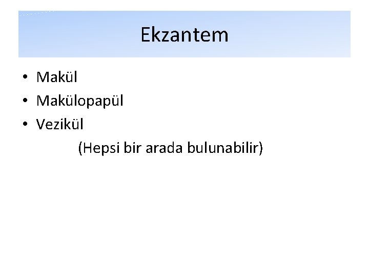 Ekzantem • Makülopapül • Vezikül (Hepsi bir arada bulunabilir) Ekzantem • Makülopapül • Vezikül (Hepsi bir arada bulunabilir)