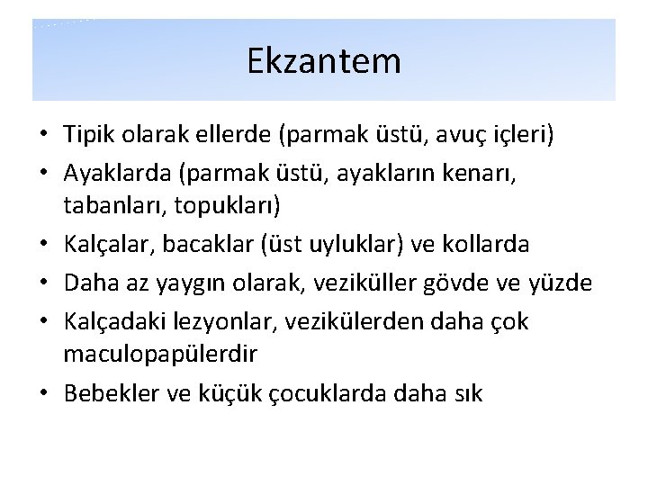 Ekzantem • Tipik olarak ellerde (parmak üstü, avuç içleri) • Ayaklarda (parmak üstü, ayakların Ekzantem • Tipik olarak ellerde (parmak üstü, avuç içleri) • Ayaklarda (parmak üstü, ayakların