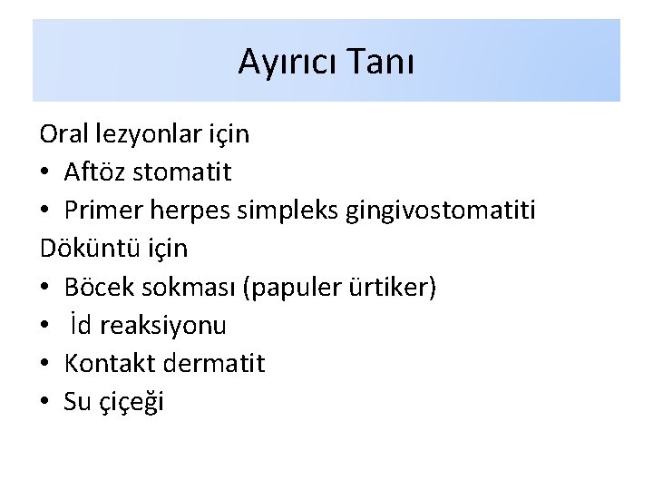 Ayırıcı Tanı Oral lezyonlar için • Aftöz stomatit • Primer herpes simpleks gingivostomatiti Döküntü Ayırıcı Tanı Oral lezyonlar için • Aftöz stomatit • Primer herpes simpleks gingivostomatiti Döküntü