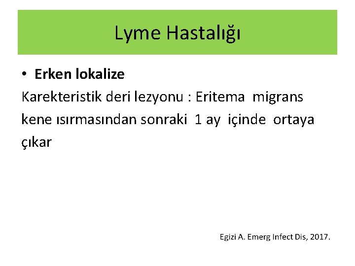 Lyme Hastalığı • Erken lokalize Karekteristik deri lezyonu : Eritema migrans kene ısırmasından sonraki Lyme Hastalığı • Erken lokalize Karekteristik deri lezyonu : Eritema migrans kene ısırmasından sonraki