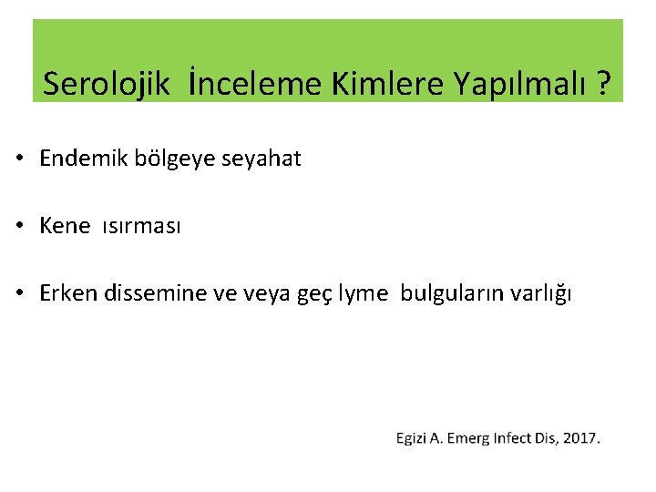 Serolojik İnceleme Kimlere Yapılmalı ? • Endemik bölgeye seyahat • Kene ısırması • Erken Serolojik İnceleme Kimlere Yapılmalı ? • Endemik bölgeye seyahat • Kene ısırması • Erken