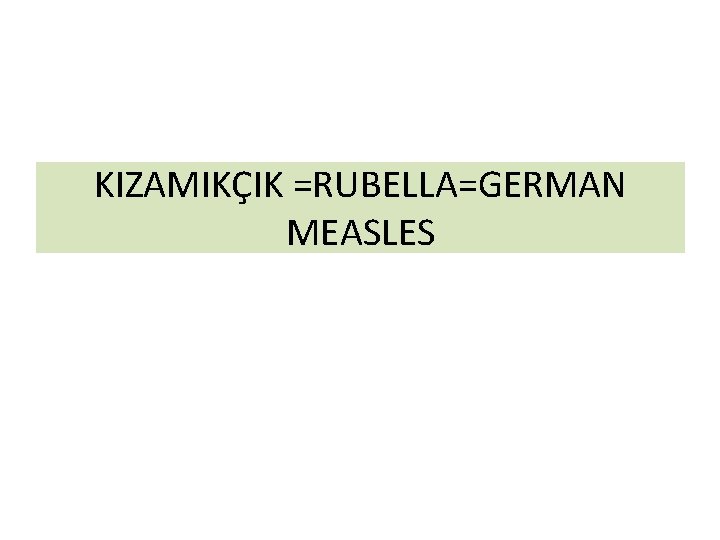 KIZAMIKÇIK =RUBELLA=GERMAN MEASLES KIZAMIKÇIK =RUBELLA=GERMAN MEASLES