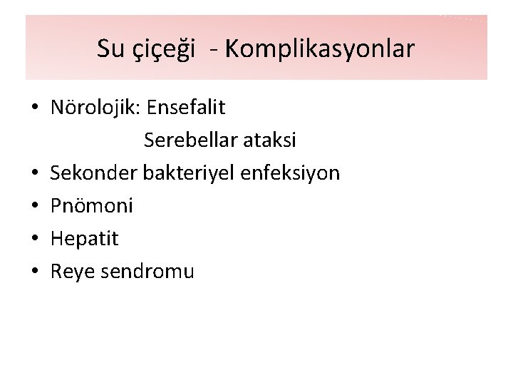 Su çiçeği - Komplikasyonlar • Nörolojik: Ensefalit Serebellar ataksi • Sekonder bakteriyel enfeksiyon • Su çiçeği - Komplikasyonlar • Nörolojik: Ensefalit Serebellar ataksi • Sekonder bakteriyel enfeksiyon •