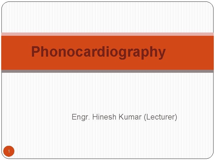 Phonocardiography Engr. Hinesh Kumar (Lecturer) 1 