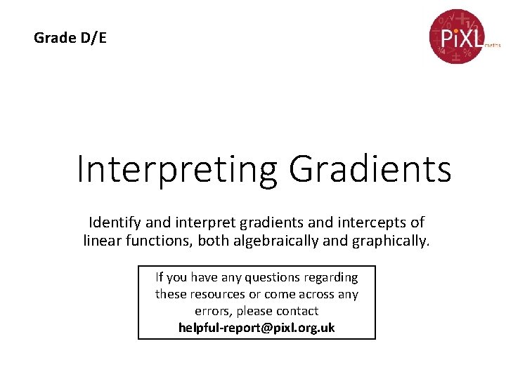 Grade D/E Interpreting Gradients Identify and interpret gradients and intercepts of linear functions, both