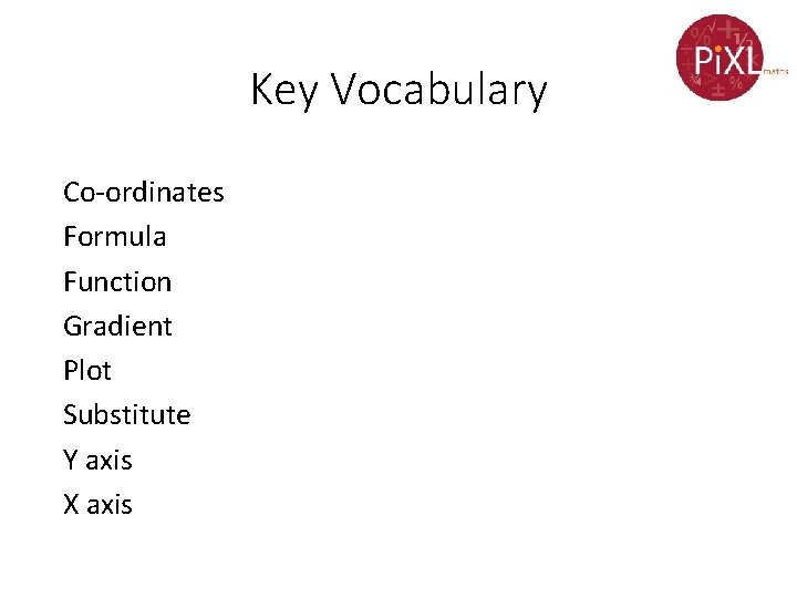 Key Vocabulary Co-ordinates Formula Function Gradient Plot Substitute Y axis X axis 