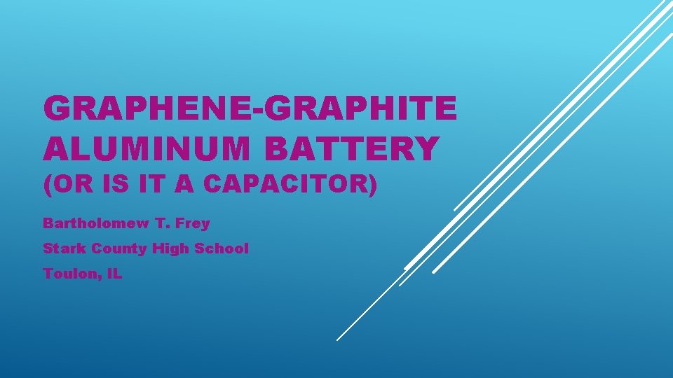GRAPHENE-GRAPHITE ALUMINUM BATTERY (OR IS IT A CAPACITOR) Bartholomew T. Frey Stark County High