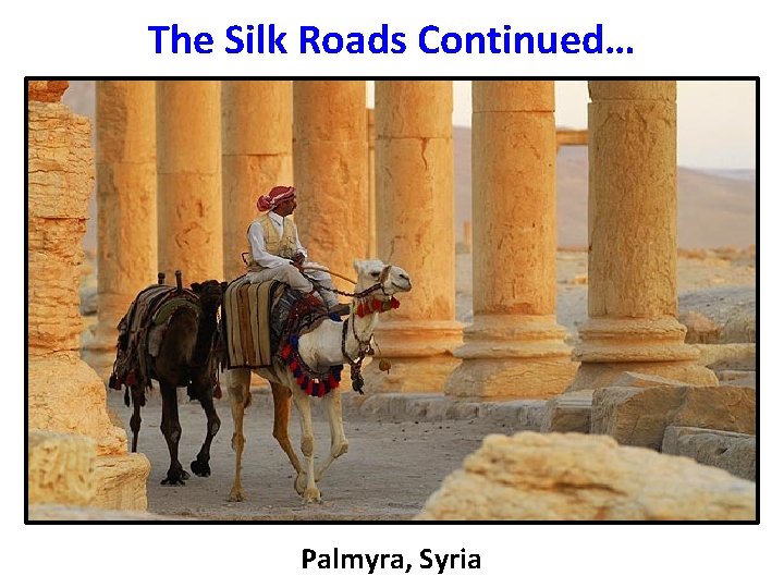The Silk Roads Continued… Palmyra, Syria 
