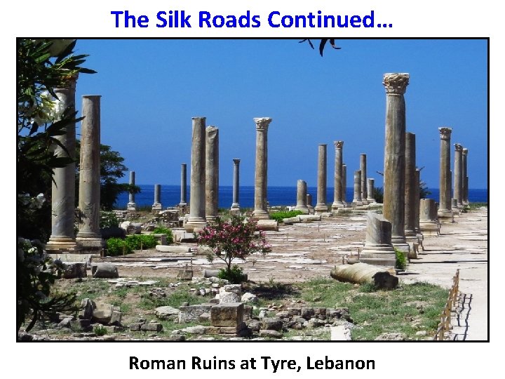 The Silk Roads Continued… Roman Ruins at Tyre, Lebanon 