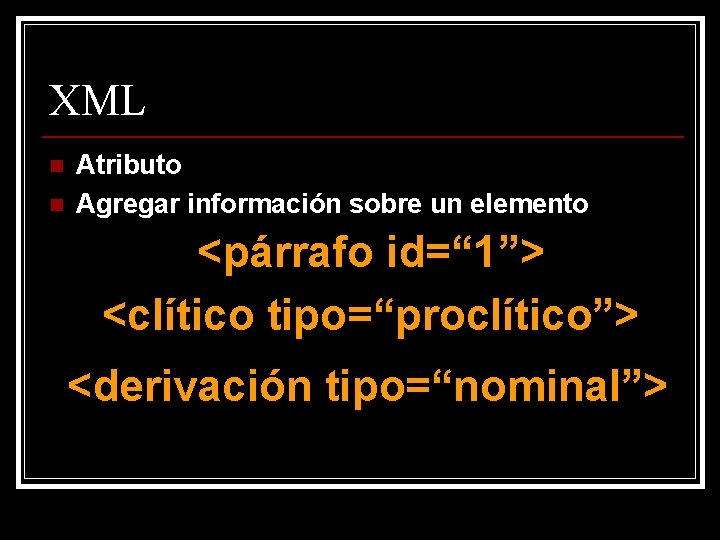XML n n Atributo Agregar información sobre un elemento <párrafo id=“ 1”> <clítico tipo=“proclítico”>
