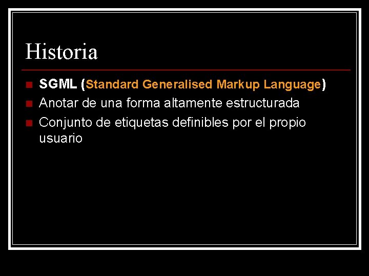Historia n n n SGML (Standard Generalised Markup Language) Anotar de una forma altamente