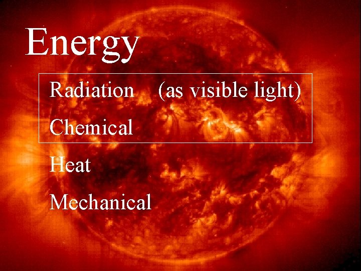 Energy Radiation Chemical Heat Mechanical (as visible light) 