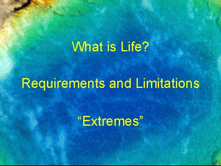 What is Life? Requirements and Limitations “Extremes” 