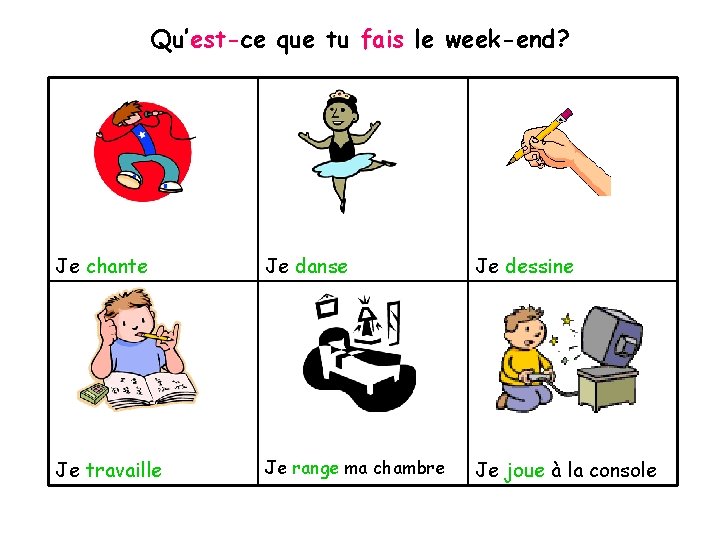 Qu’est-ce que tu fais le week-end? Je chante Je danse Je dessine Je travaille