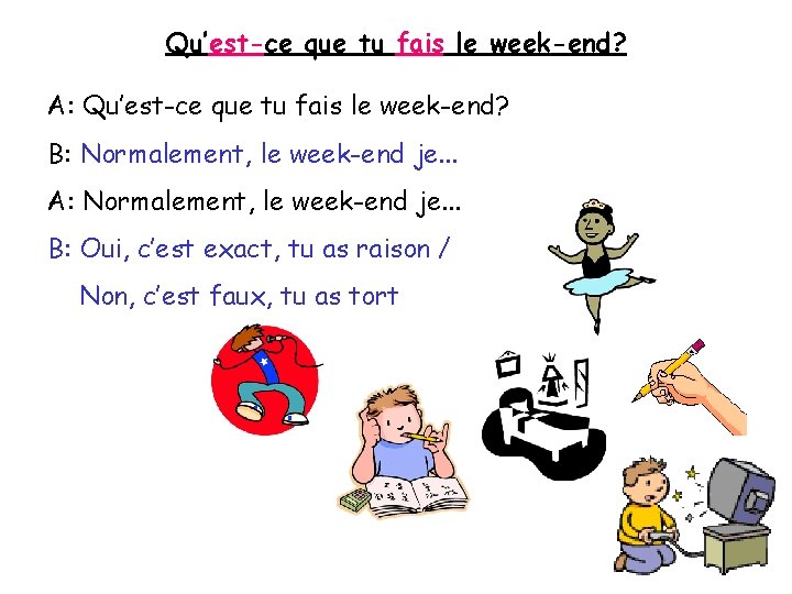 Qu’est-ce que tu fais le week-end? A: Qu’est-ce que tu fais le week-end? B: