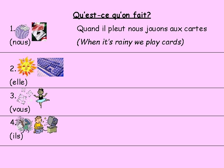 Qu’est-ce qu’on fait? 1. Quand il pleut nous jouons aux cartes (nous) (When it’s