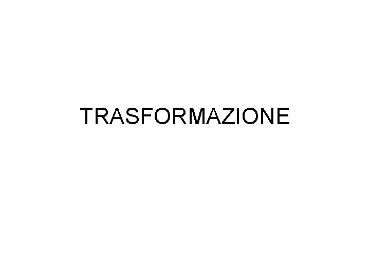 TRASFORMAZIONE 