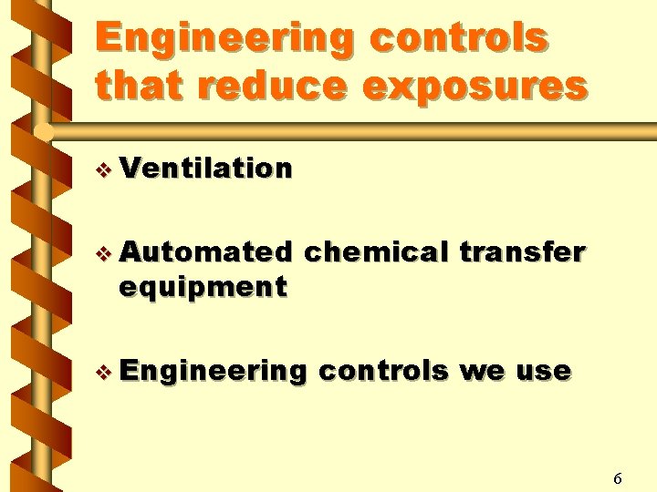Engineering controls that reduce exposures v Ventilation v Automated equipment chemical transfer v Engineering
