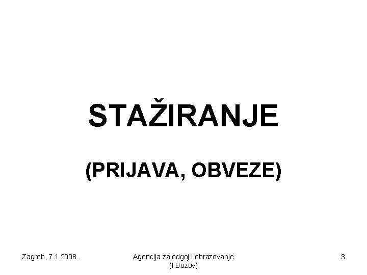 STAŽIRANJE (PRIJAVA, OBVEZE) Zagreb, 7. 1. 2008. Agencija za odgoj i obrazovanje (I. Buzov)