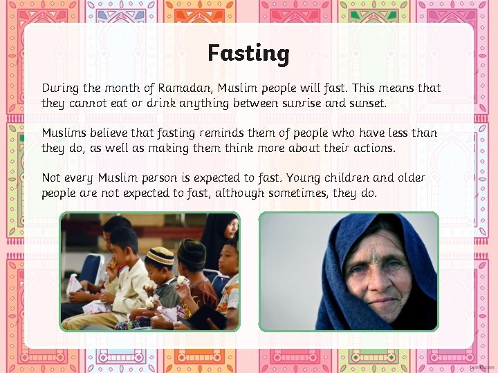 Fasting During the month of Ramadan, Muslim people will fast. This means that they
