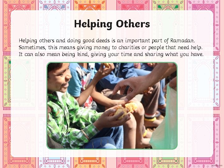 Helping Others Helping others and doing good deeds is an important part of Ramadan.