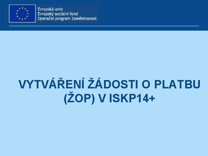 VYTVÁŘENÍ ŽÁDOSTI O PLATBU (ŽOP) V ISKP 14+ 