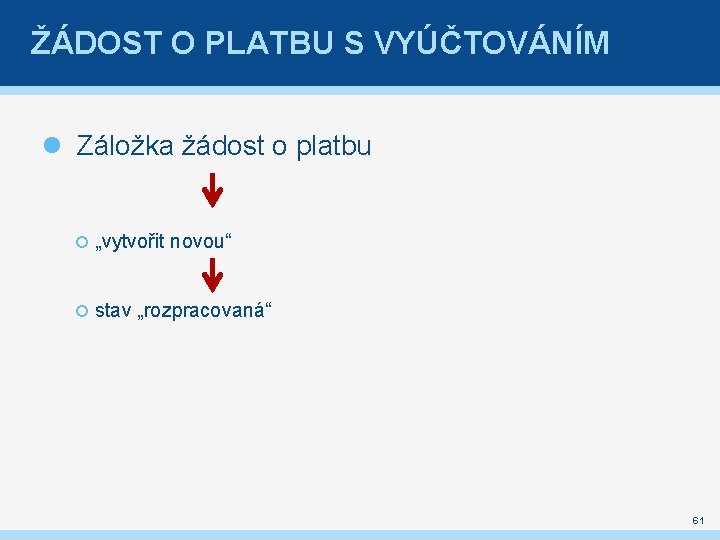 ŽÁDOST O PLATBU S VYÚČTOVÁNÍM Záložka žádost o platbu „vytvořit novou“ stav „rozpracovaná“ 61