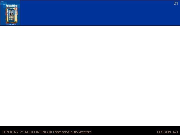 21 CENTURY 21 ACCOUNTING © Thomson/South-Western LESSON 6 -1 