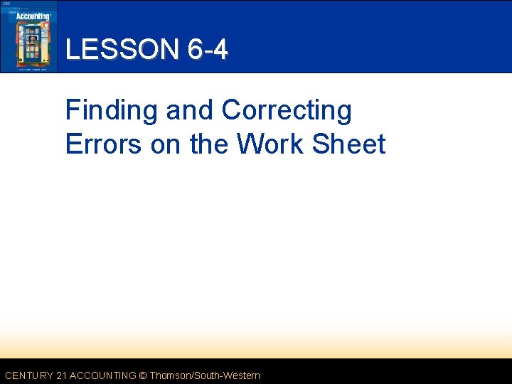 LESSON 6 -4 Finding and Correcting Errors on the Work Sheet CENTURY 21 ACCOUNTING