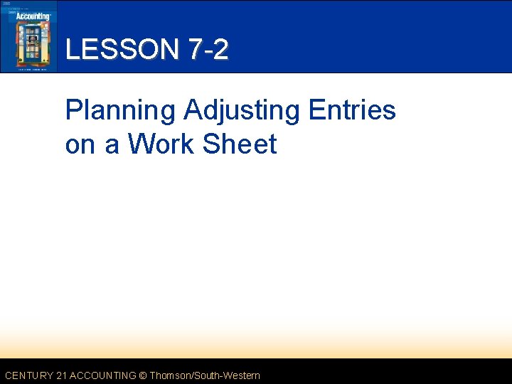 LESSON 7 -2 Planning Adjusting Entries on a Work Sheet CENTURY 21 ACCOUNTING ©