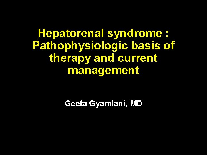 Hepatorenal syndrome : Pathophysiologic basis of therapy and current management Geeta Gyamlani, MD 