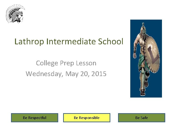 Lathrop Intermediate School College Prep Lesson Wednesday, May 20, 2015 Be Respectful Be Responsible