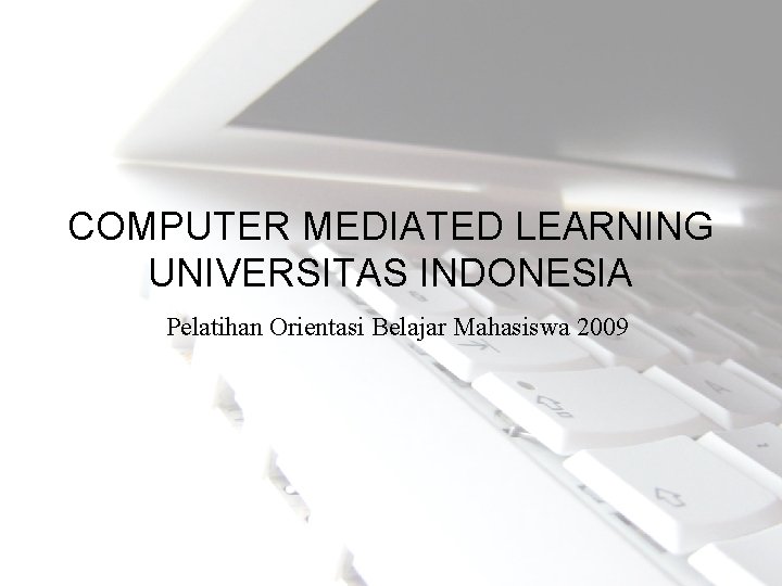 COMPUTER MEDIATED LEARNING UNIVERSITAS INDONESIA Pelatihan Orientasi Belajar Mahasiswa 2009 