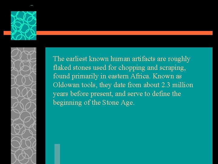 The earliest known human artifacts are roughly flaked stones used for chopping and scraping,